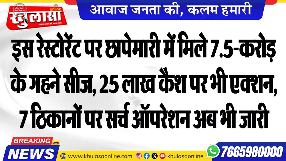 रेस्टोरेंट पर छापेमारी में मिले 7.5-करोड़ के गहने सीज, 25 लाख कैश पर भी एक्शन, 7 ठिकानों पर सर्च ऑपरेशन अब भी जारी