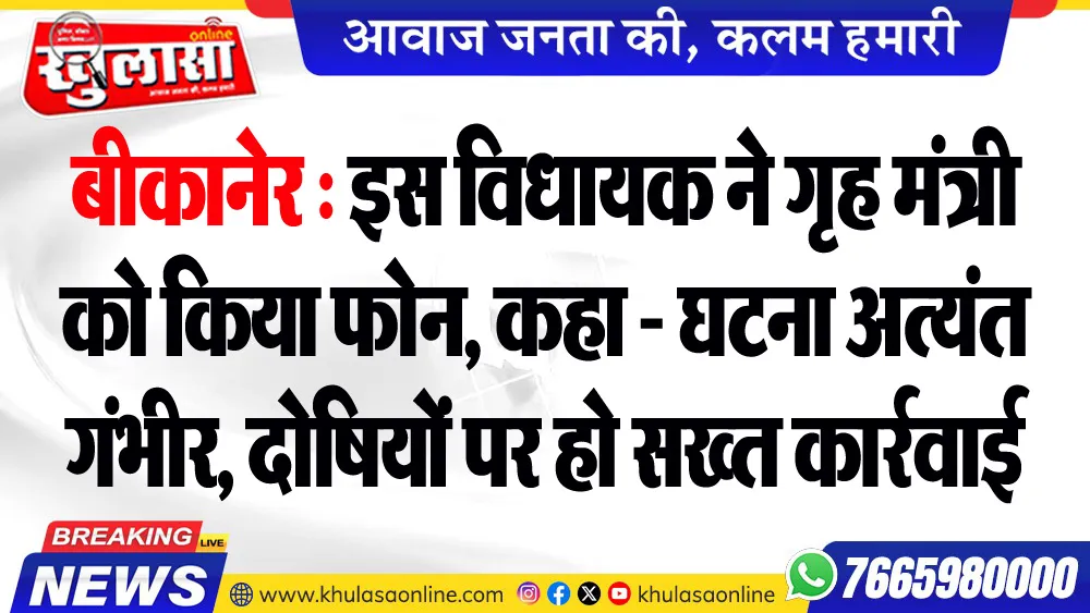 बीकानेर : इस विधायक ने गृह मंत्री को किया फोन, कहा - घटना अत्यंत गंभीर, दोषियों पर हो सख्त कार्रवाई