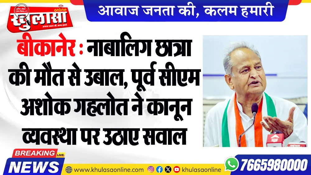 बीकानेर : नाबालिग छात्रा की मौत से उबाल, पूर्व सीएम अशोक गहलोत ने कानून व्यवस्था पर उठाए सवाल