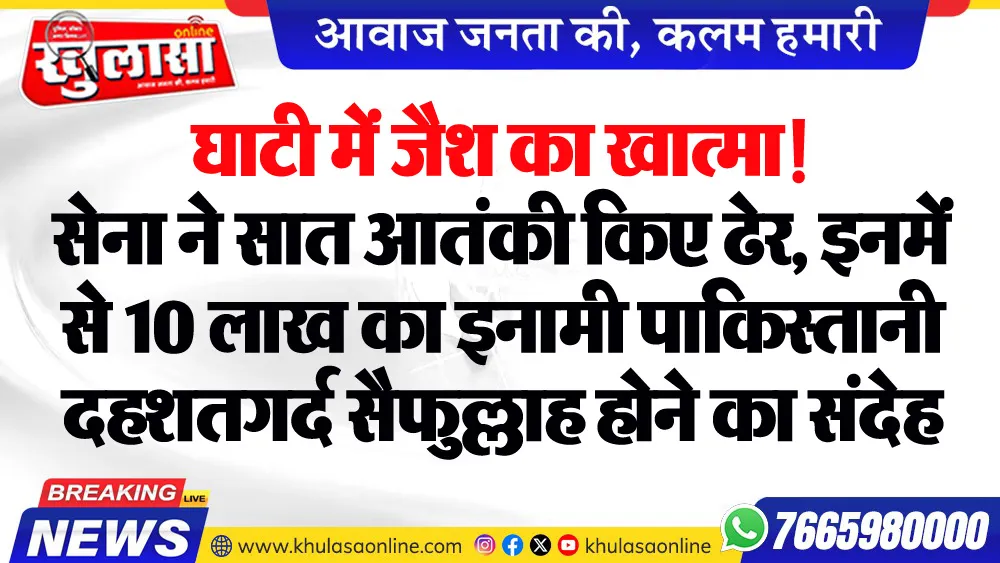 घाटी में जैश का खात्मा! सेना ने सात आतंकी किए ढेर, इनमें से 10 लाख का इनामी पाकिस्तानी दहशतगर्द सैफुल्लाह होने का संदेह