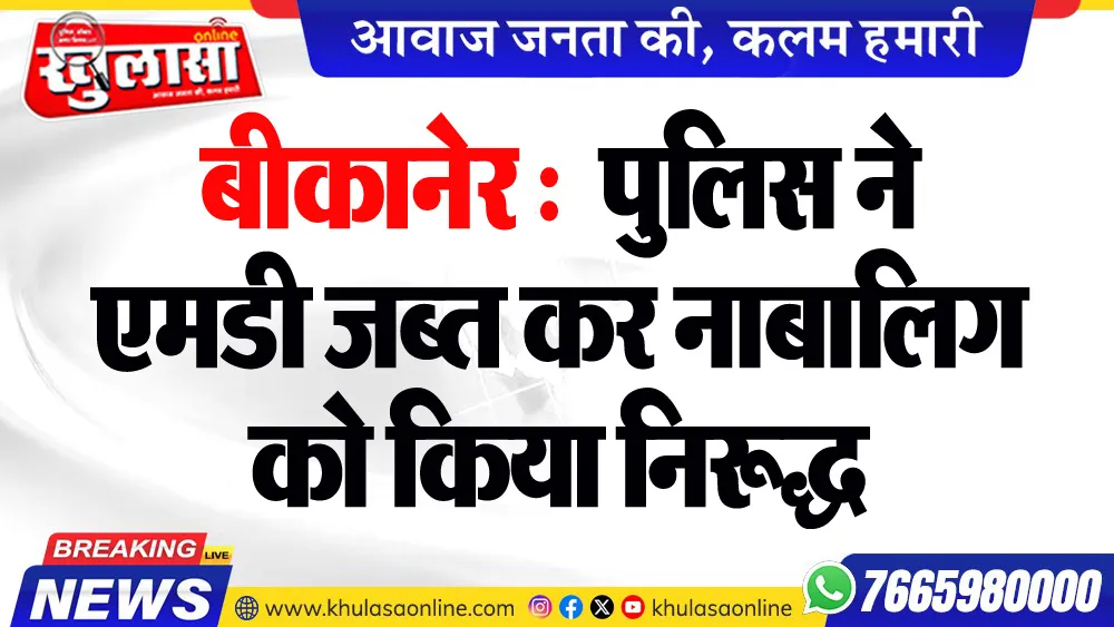 बीकानेर : पुलिस ने एमडी जब्त कर नाबालिग को किया निरूद्ध