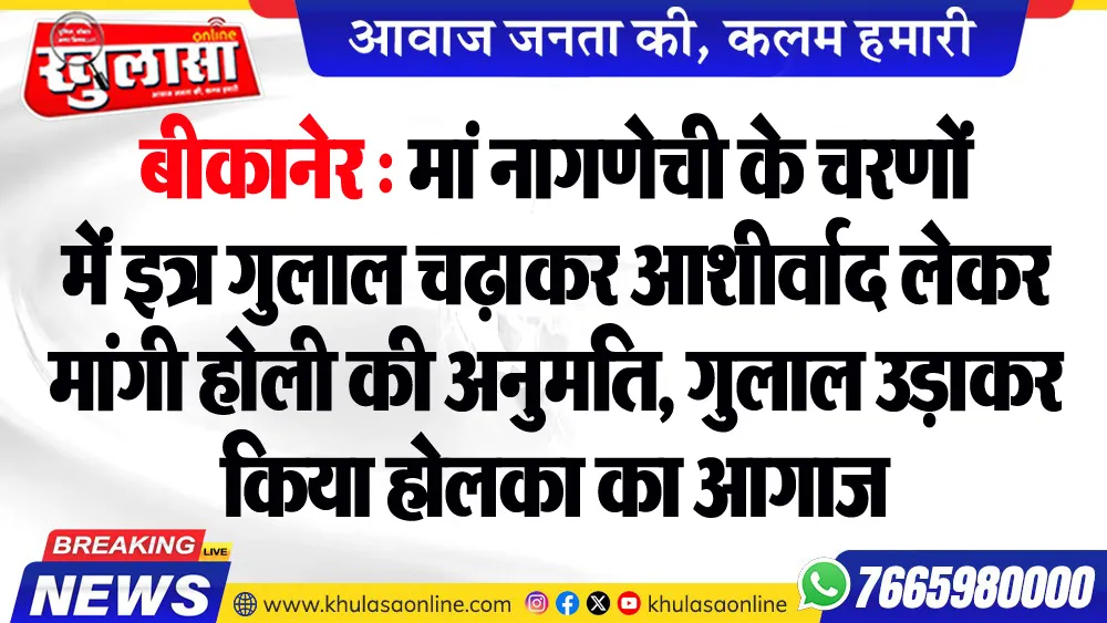 बीकानेर : मां नागणेची के चरणों में इत्र गुलाल चढ़ाकर आशीर्वाद लेकर मांगी होली की अनुमति, गुलाल उड़ाकर किया होलका का आगाज