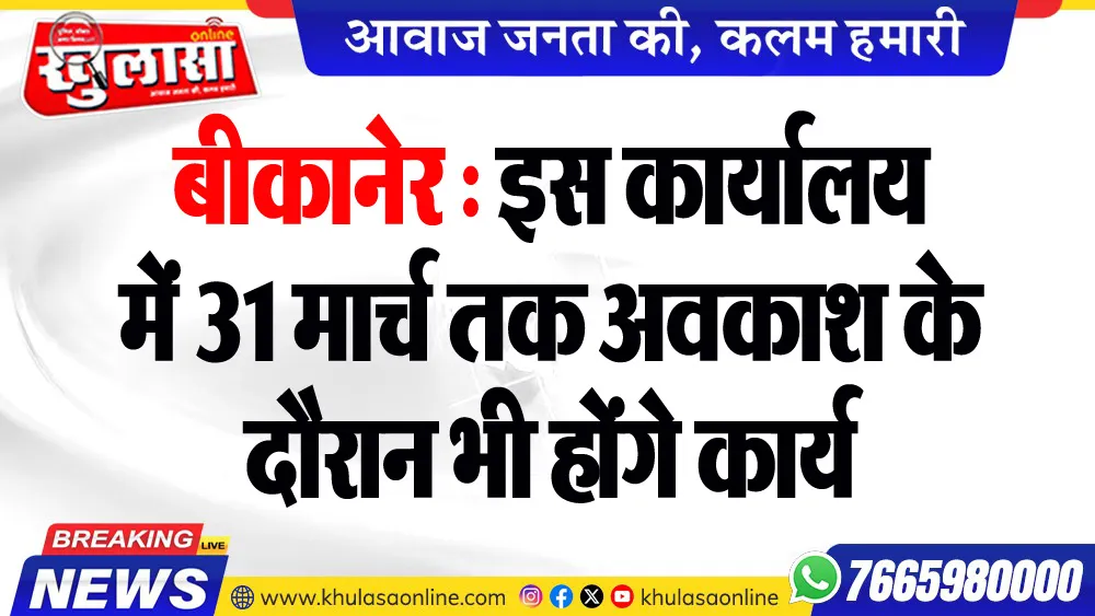 बीकानेर : इस कार्यालय में 31 मार्च तक अवकाश के दौरान भी होंगे कार्य