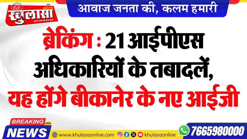 बिग ब्रेकिंग : 21 आईपीएस अधिकारियों के तबादलें, यह होंगे बीकानेर के नए आईजी, देखें पूरी सूची