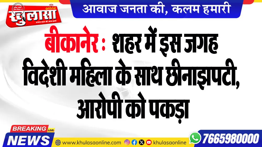 बीकानेर : शहर में इस जगह विदेशी महिला के साथ छीनाझपटी,  आरोपी को पकड़ा