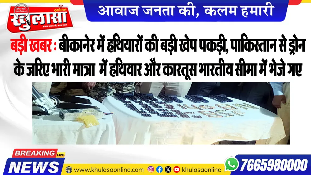 बीकानेर में हथियारों की बड़ी खेप पकड़ी, पाकिस्तान से ड्रोन के जरिए भारी मात्रा में हथियार और कारतूस भारतीय सीमा में भेजे गए