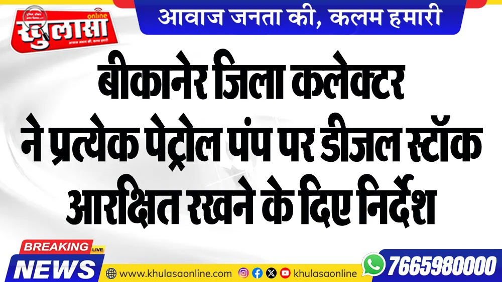 बीकानेर जिला कलेक्टर ने प्रत्येक पेट्रोल पंप पर डीजल स्टॉक आरक्षित रखने के दिए निर्देश