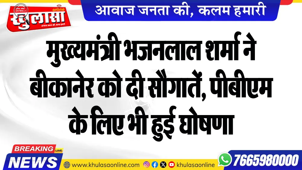मुख्यमंत्री भजनलाल शर्मा ने बीकानेर को दी सौगातें, पीबीएम के लिए भी हुई घोषणा