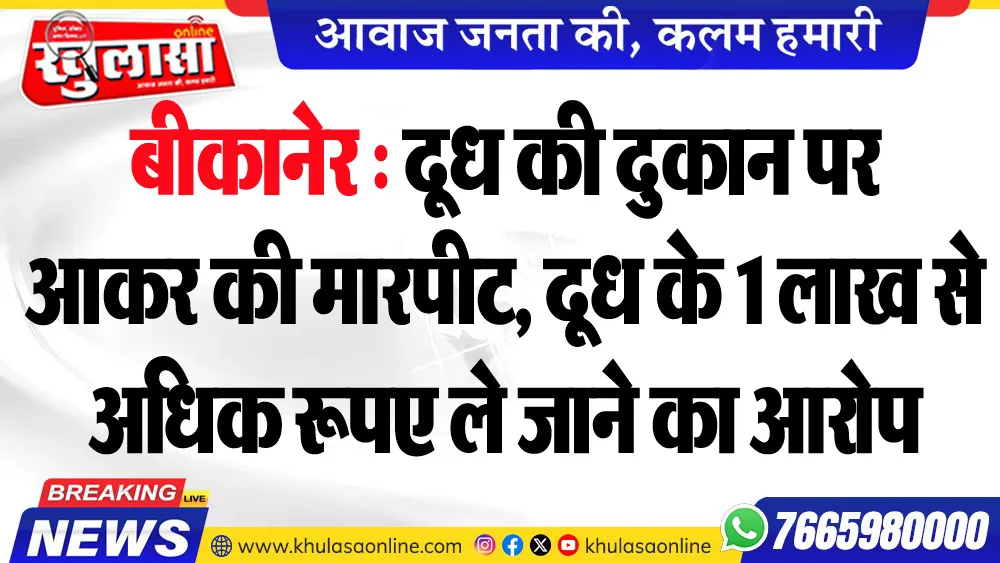 बीकानेर : दूध की दुकान पर आकर की मारपीट, दूध के 1 लाख से अधिक रूपए ले जाने का आरोप