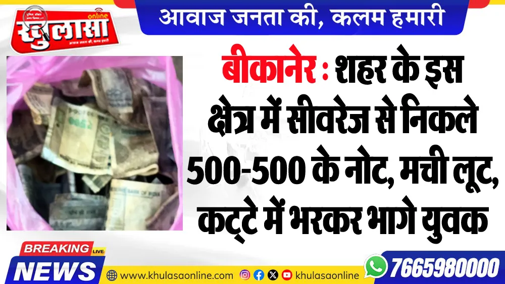 बीकानेर : शहर के इस क्षेत्र में सीवरेज से निकले 500-500 के नोट, मची लूट, कट्टे में भरकर भागे युवक