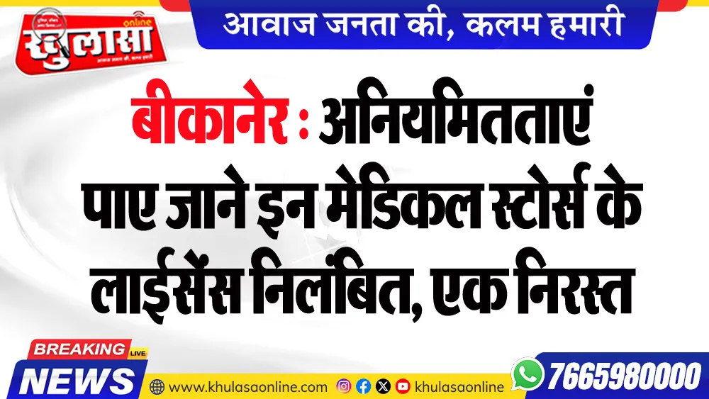 बीकानेर : अनियमितताएं पाए जाने इन मेडिकल स्टोर्स के लाईसेंस निलंबित, एक निरस्त