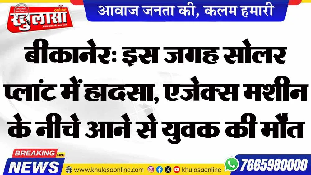 बीकानेर: इस जगह सोलर प्लांट में हादसा, एजेक्स मशीन के नीचे आने से युवक की मौत