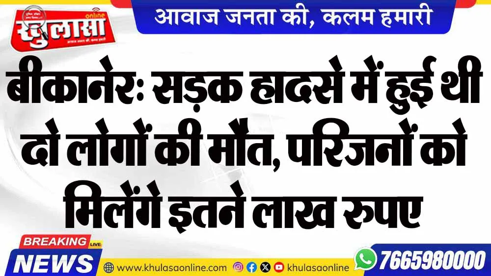 बीकानेर: सड़क हादसे में हुई थी दो लोगों की मौत, परिजनों को मिलेंगे इतने लाख रुपए