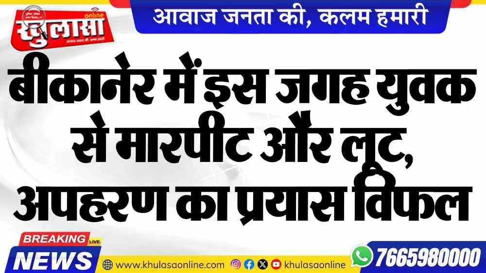 बीकानेर में इस जगह युवक से मारपीट और लूट, अपहरण का प्रयास विफल