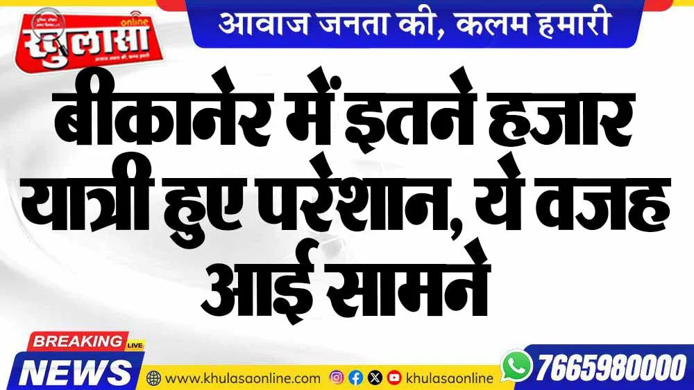 बीकानेर में इतने हजार यात्री हुए परेशान, ये वजह आई सामने