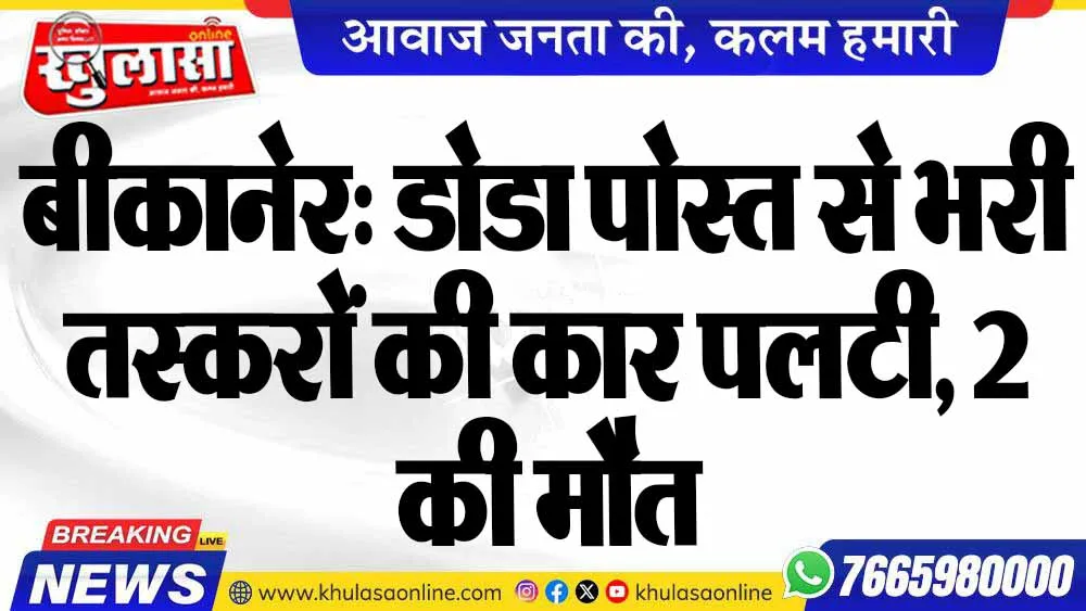 बीकानेर: डोडा पोस्त से भरी तस्करों की कार पलटी, 2 की मौत