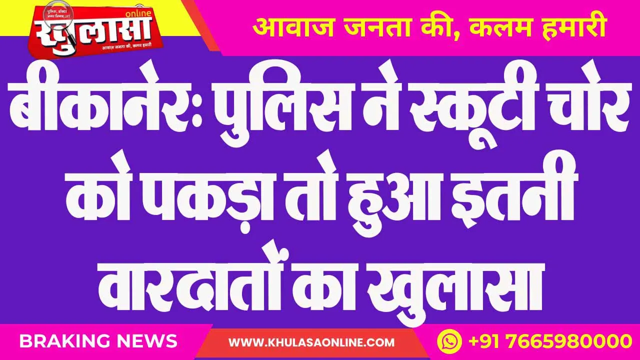 बीकानेर: पुलिस ने स्कूटी चोर को पकड़ा तो हुआ इतनी वारदातों का खुलासा