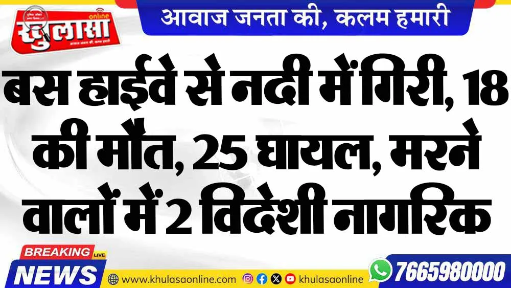 बस हाईवे से नदी में गिरी, 18 की मौत, 25 घायल, मरने वालों में 2 विदेशी नागरिक