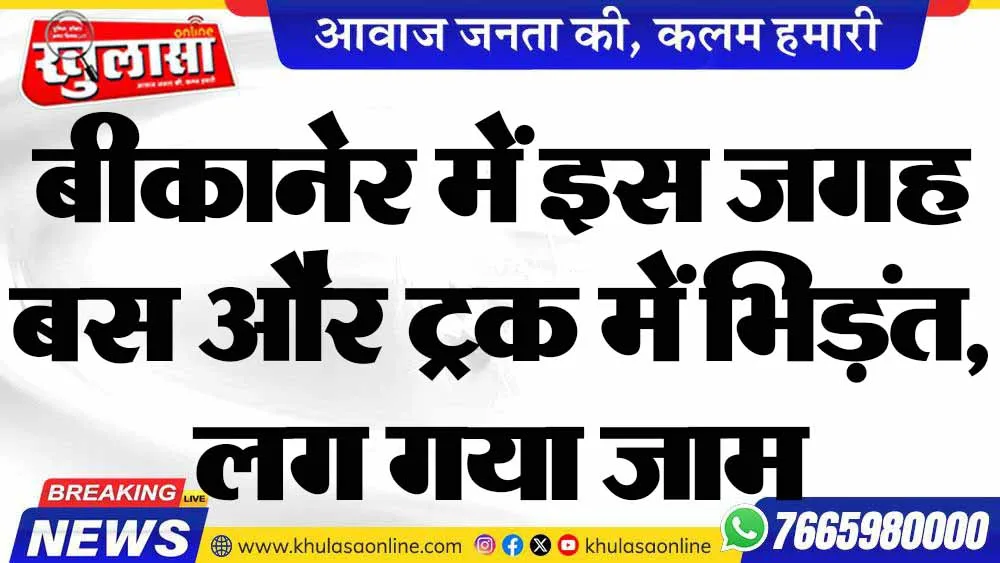 बीकानेर में इस जगह बस और ट्रक में भिड़ंत, लग गया जाम
