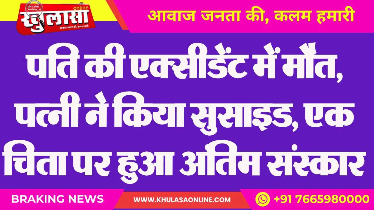 पति की एक्सीडेंट में मौत, पत्नी ने किया सुसाइड, एक चिता पर हुआ अंतिम संस्कार
