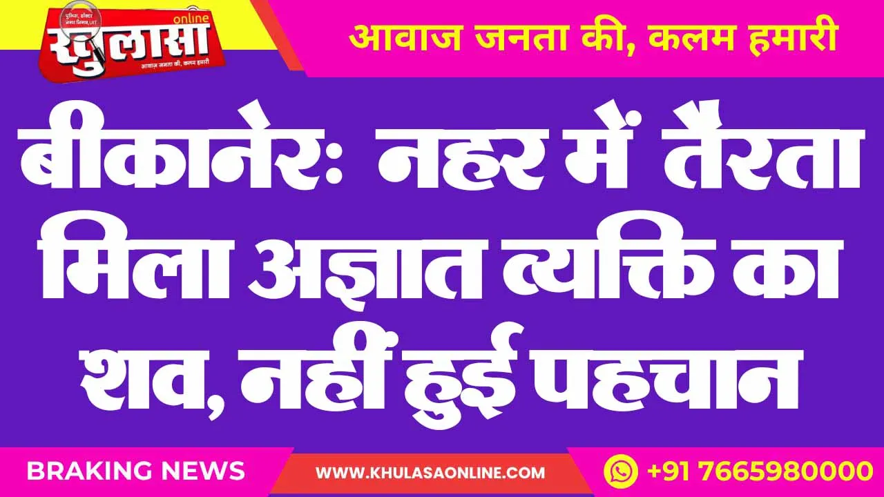 बीकानेर:  नहर में  तैरता मिला अज्ञात व्यक्ति का शव, नहीं हुई पहचान