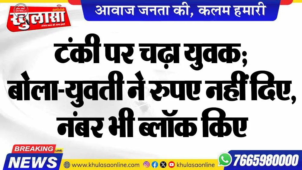 टंकी पर चढ़ा युवक; बोला-युवती ने रुपए नहीं दिए, नंबर भी ब्लॉक किए