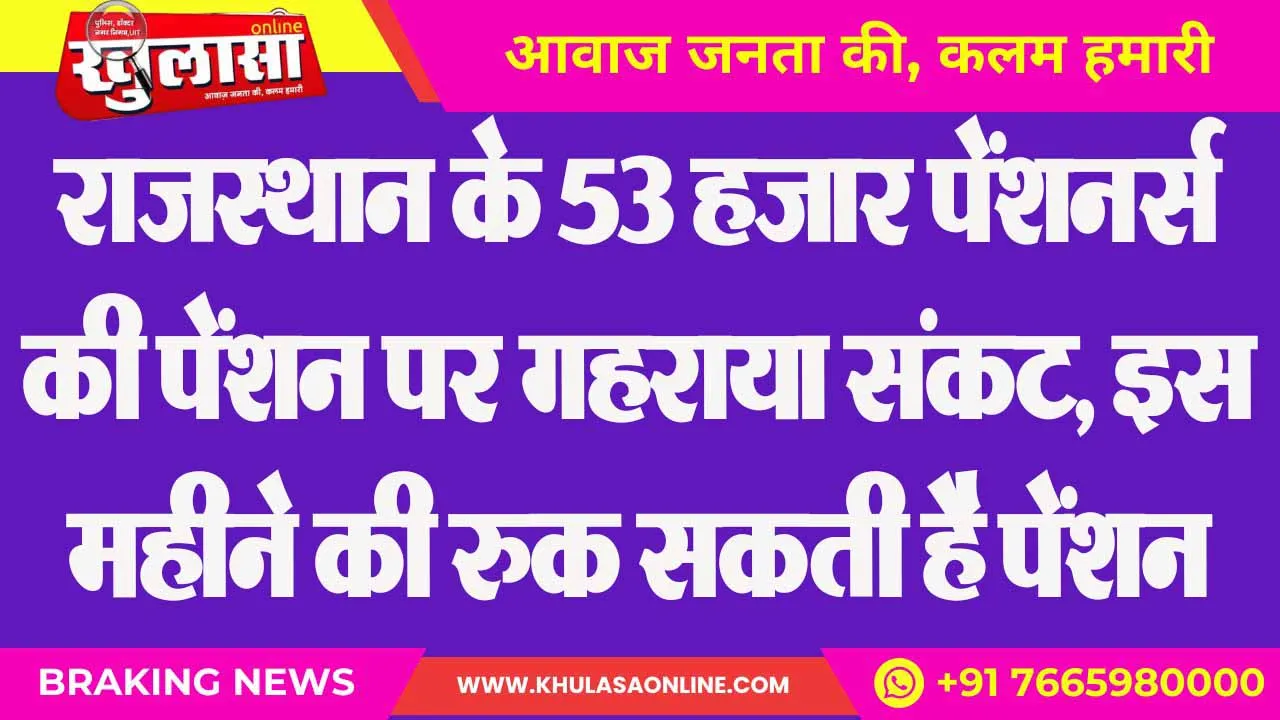 राजस्थान के 53 हजार पेंशनर्स की पेंशन पर गहराया संकट, इस महीने की रुक सकती है पेंशन
