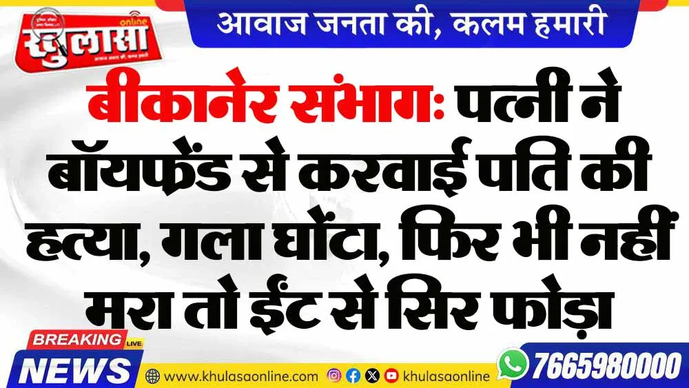 बीकानेर संभाग: पत्नी ने बॉयफ्रेंड से करवाई पति की हत्या, गला घोंटा, फिर भी नहीं मरा तो ईंट से सिर फोड़ा