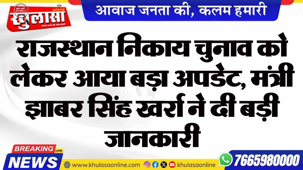 राजस्थान निकाय चुनाव को लेकर आया बड़ा अपडेट, मंत्री झाबर सिंह खर्रा ने दी बड़ी जानकारी