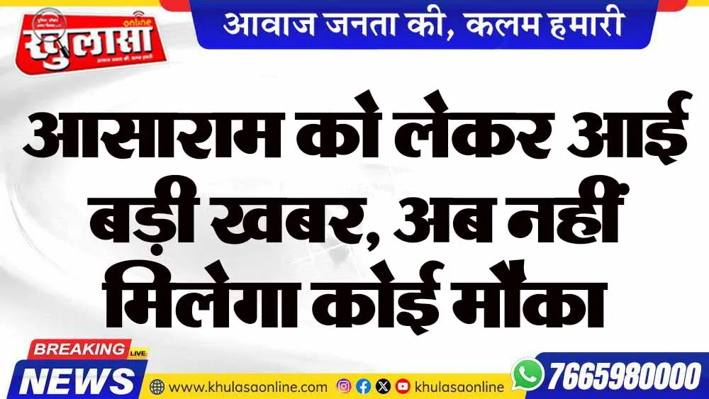 आसाराम को लेकर आई बड़ी खबर, अब नहीं मिलेगा कोई मौका