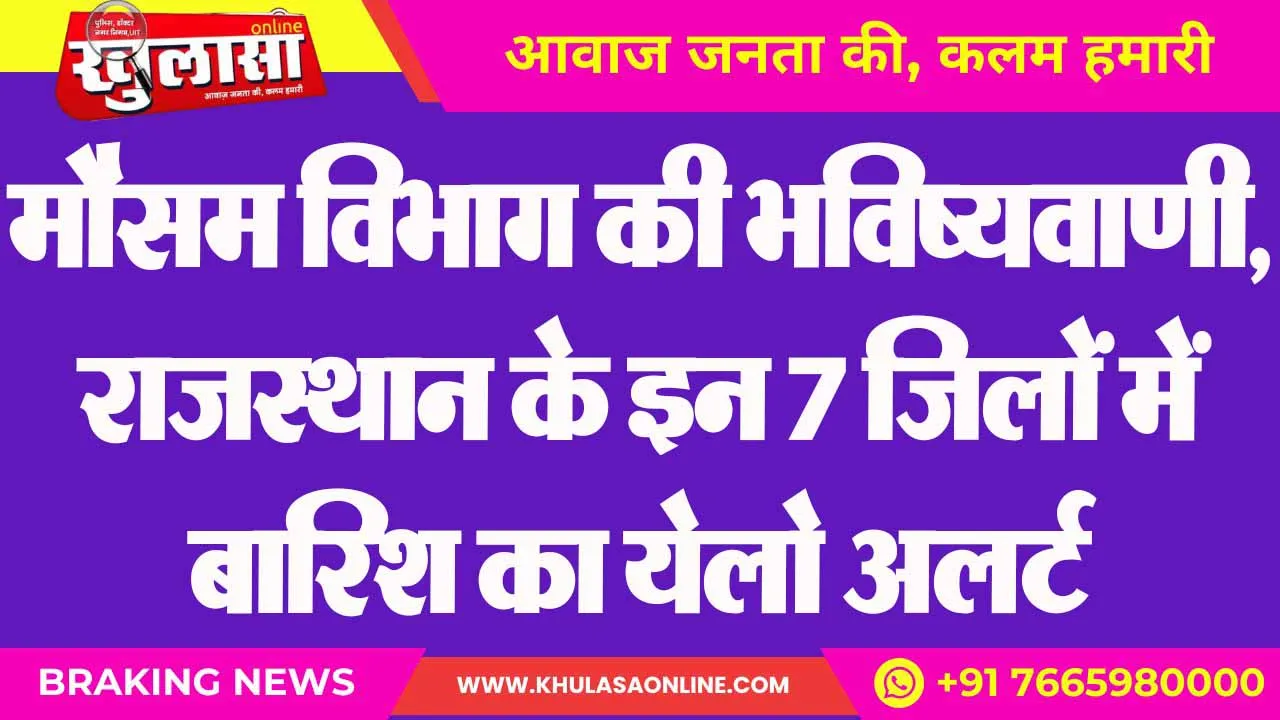 मौसम विभाग की भविष्यवाणी,  राजस्थान के इन 7 जिलों में बारिश का येलो अलर्ट