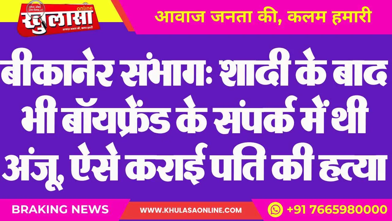 बीकानेर संभाग: शादी के बाद भी बॉयफ्रेंड के संपर्क में थी अंजू, ऐसे कराई पति की हत्या