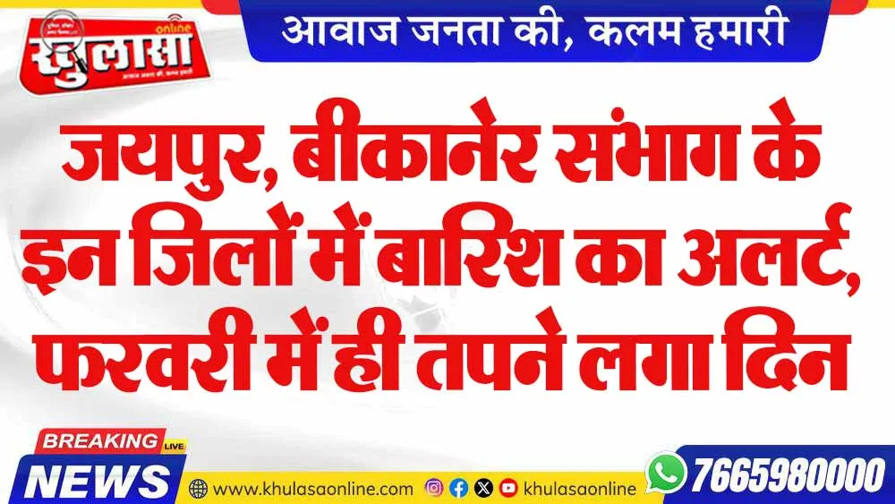 जयपुर, बीकानेर संभाग के इन जिलों में बारिश का अलर्ट,  फरवरी में ही तपने लगा दिन