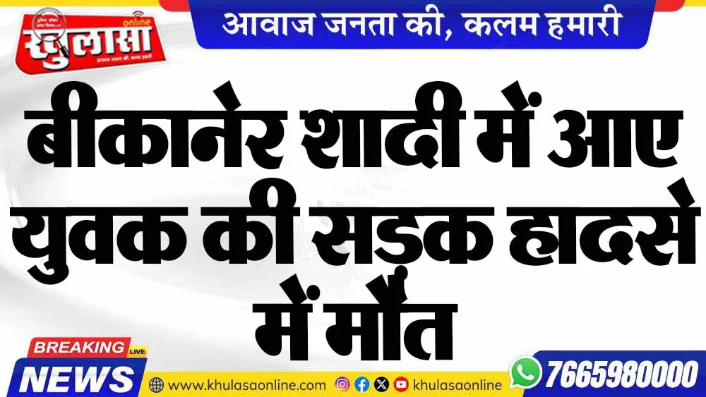 बीकानेर शादी में आए युवक की सड़क हादसे में मौत