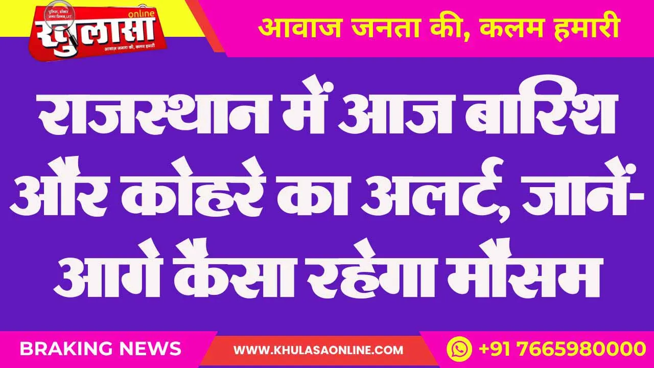 राजस्थान में आज बारिश और कोहरे का अलर्ट, जानें- आगे कैसा रहेगा मौसम