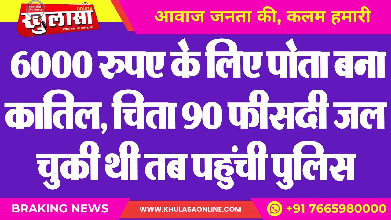 6000 रुपए के लिए पोता बना कातिल, चिता 90 फीसदी जल चुकी थी तब पहुंची पुलिस