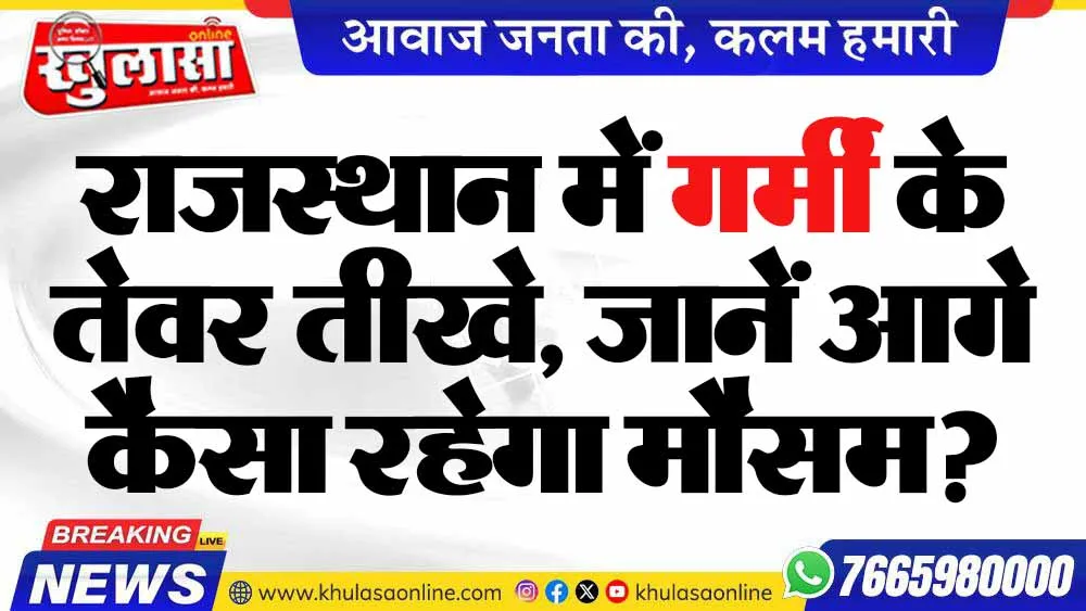 राजस्थान में गर्मी के तेवर तीखे, जानें आगे कैसा रहेगा मौसम?