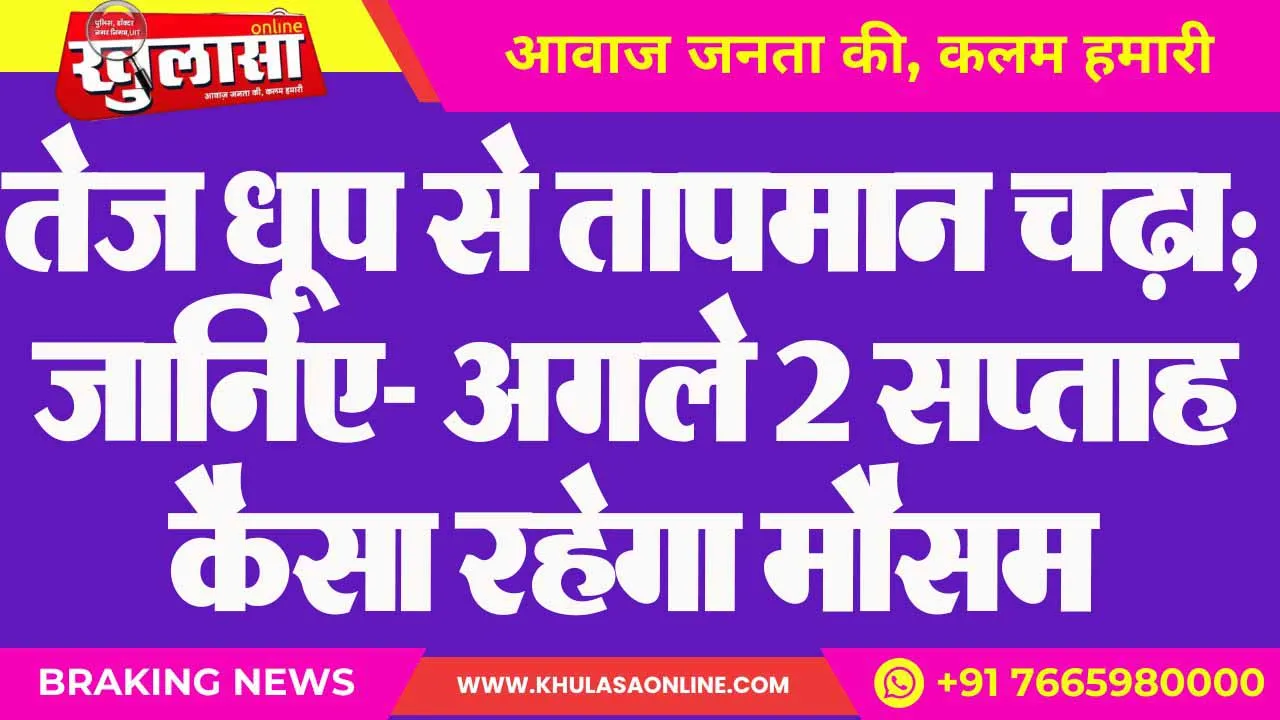 तेज धूप से तापमान चढ़ा; जानिए- अगले 2 सप्ताह कैसा रहेगा मौसम
