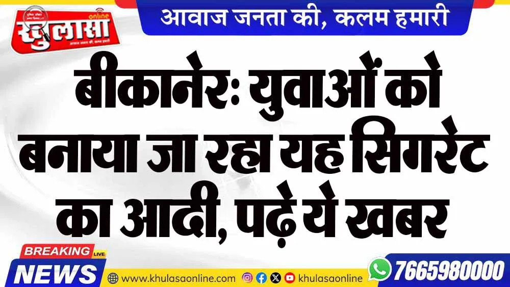 बीकानेर: युवाओं को बनाया जा रहा यह सिगरेट का आदी, पढ़े ये खबर