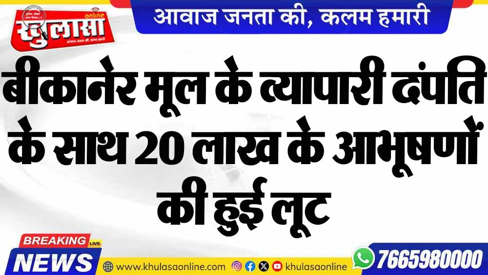 बीकानेर मूल के व्यापारी दंपति के साथ 20 लाख के आभूषणों की हुई लूट