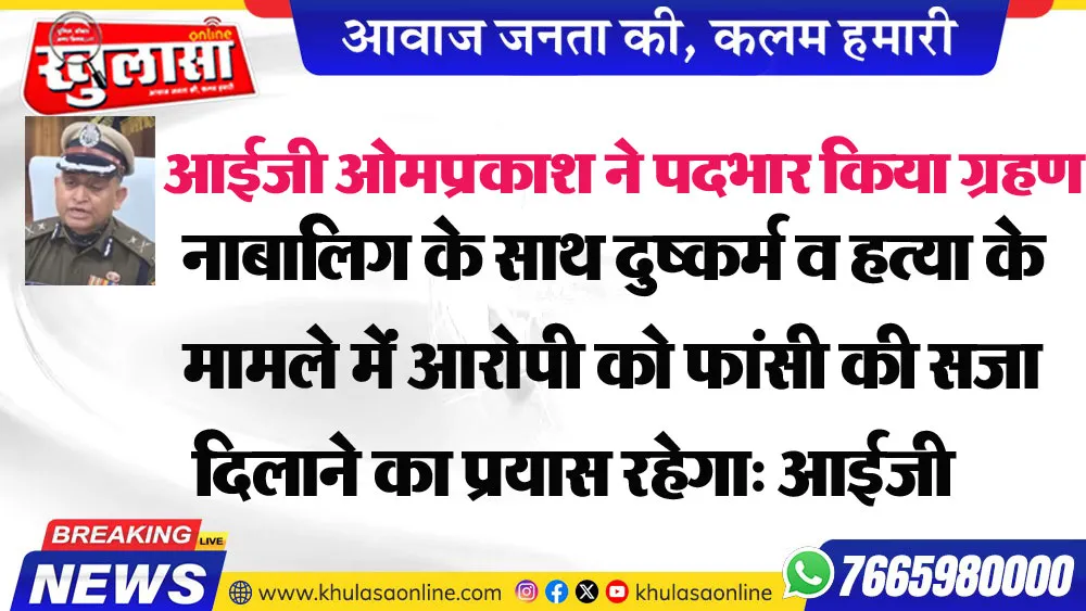 नाबालिग के साथ दुष्कर्म व हत्या के मामले मेंं आरोपी को फांसी की सजा दिलाने का प्रयास रहेगा: आईजी