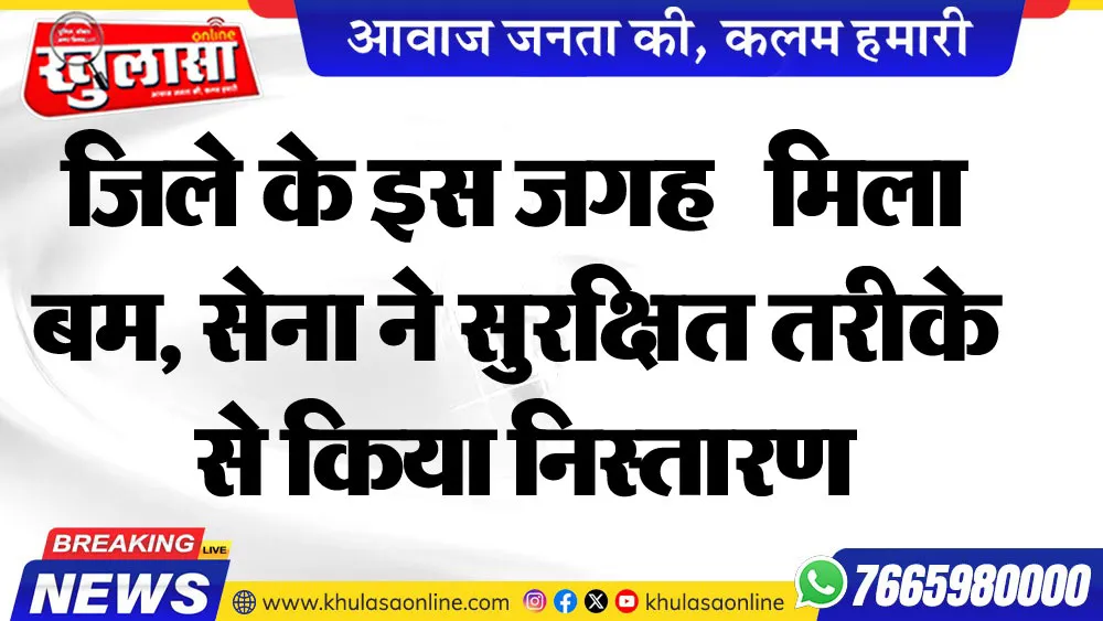 जिले के इस जगह   मिला बम, सेना ने सुरक्षित तरीके से किया निस्तारण