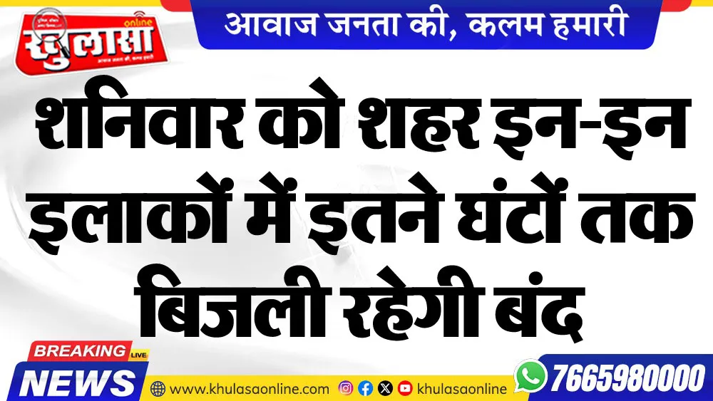 शनिवार को शहर इन-इन इलाकों में इतने घंटों तक बिजली रहेगी बंद