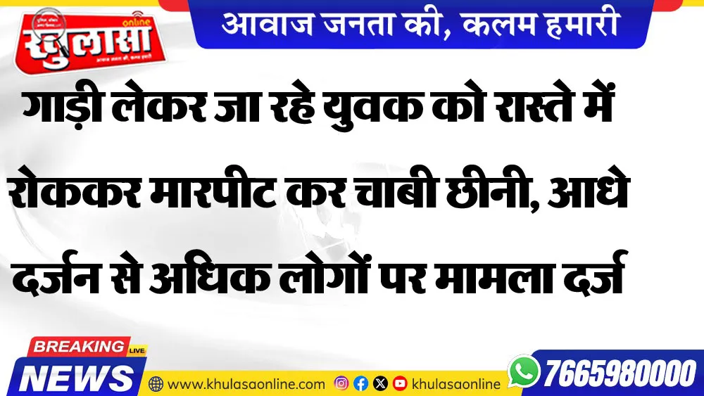 गाड़ी लेकर जा रहे युवक को रास्ते में रोककर मारपीट कर चाबी छीनी, आधे दर्जन से अधिक लोगों पर मामला दर्ज