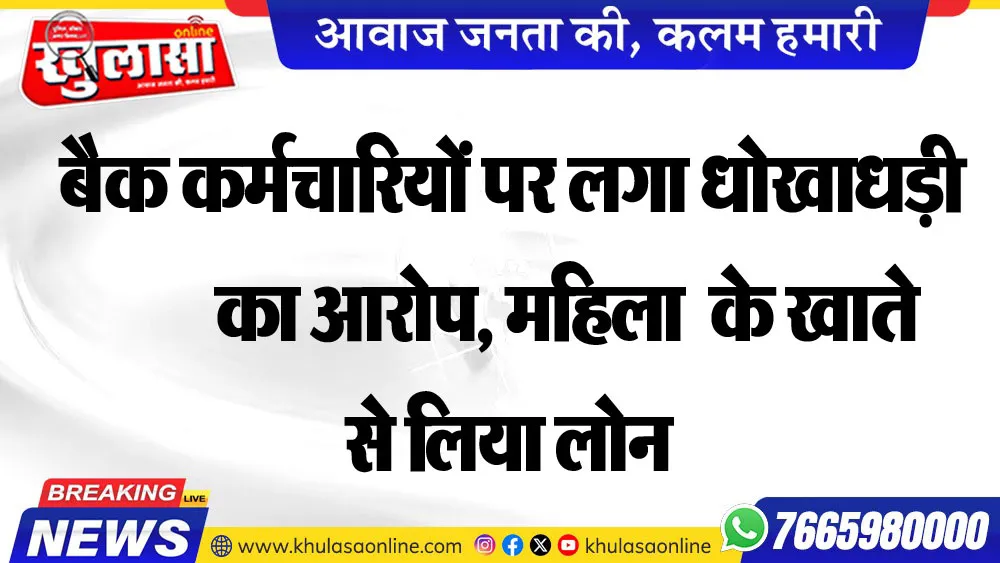 बैक कर्मचारियों पर लगा धोखाधड़ी का आरोप, महिला के खाते से लिया लोन