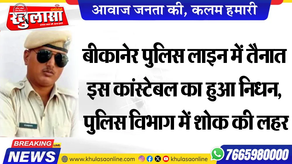 बीकानेर पुलिस लाइन में तैनात इस कांस्टेबल का हुआ निधन, पुलिस विभाग में शोक की लहर