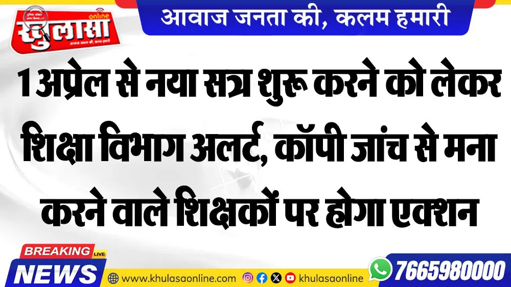 1 अप्रेल से नया सत्र शुरू करने को लेकर शिक्षा विभाग अलर्ट, कॉपी जांच से मना करने वाले शिक्षकों पर होगा एक्शन