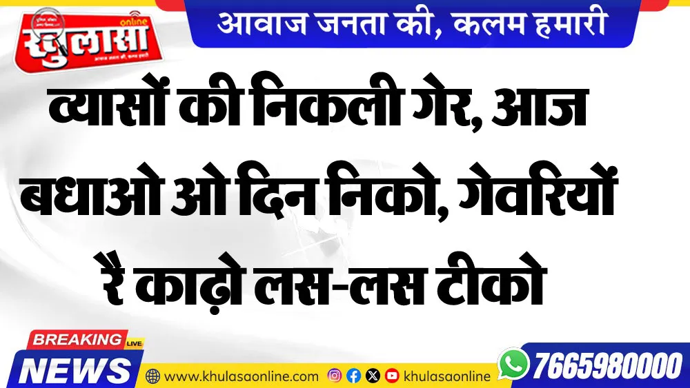 व्यासों की निकली गेर, आज बधाओ ओ दिन निको, गेवरियों रै काढ़ो लस-लस टीको,