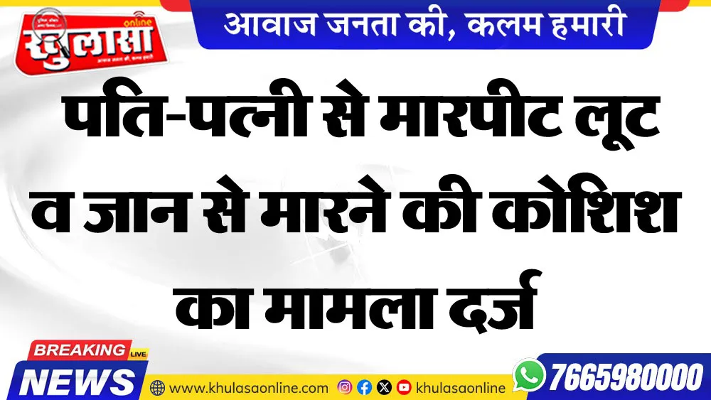 पति-पत्नी से मारपीट लूट व जान से मारने की कोशिश का मामला दर्ज