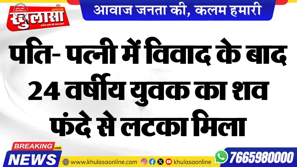 पति- पत्नी में विवाद के बाद 24 वर्षीय युवक का शव फंदे से लटका मिला